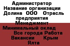 Администратор › Название организации ­ Долина, ООО › Отрасль предприятия ­ Менеджмент › Минимальный оклад ­ 20 000 - Все города Работа » Вакансии   . Крым,Ялта